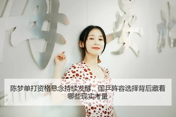 陈梦单打资格悬念持续发酵，国乒阵容选择背后藏着哪些现实考量
